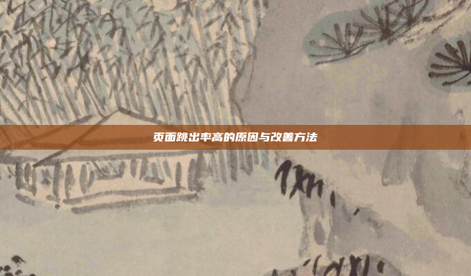 页面跳出率高的原因与改善方法