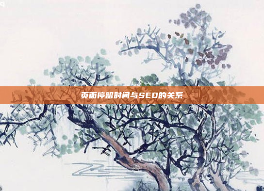 页面停留时间与SEO的关系