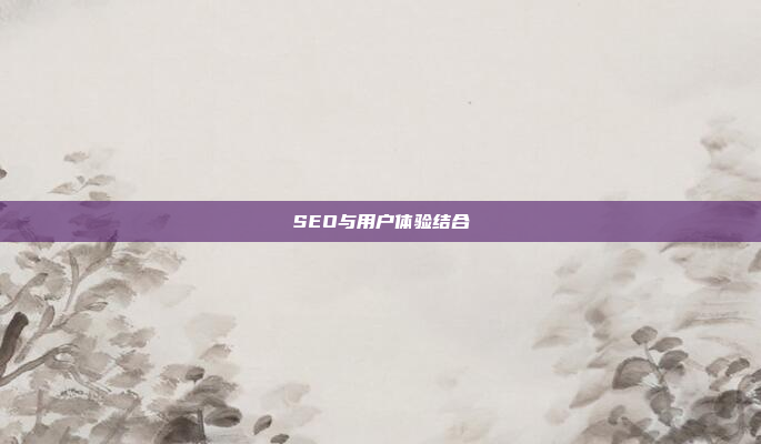 SEO与用户体验结合