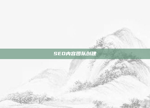 SEO内容团队创建