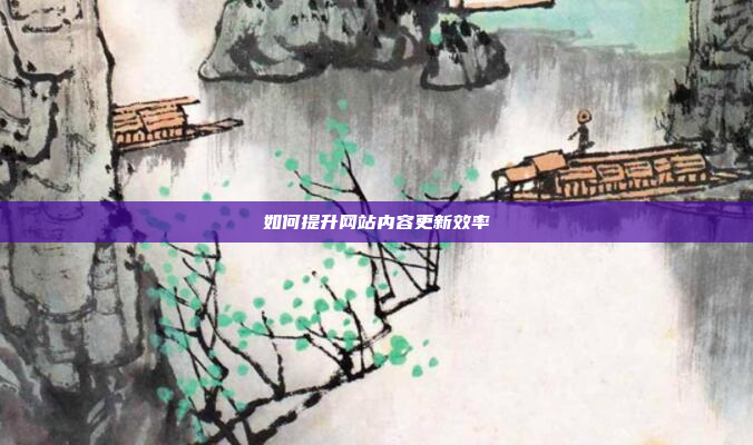 如何提升网站内容更新效率