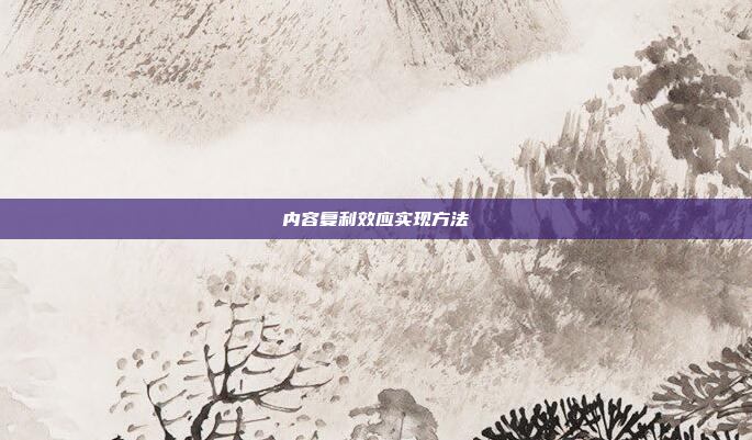 内容复利效应实现方法