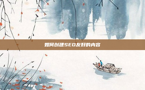 如何创建SEO友好的内容
