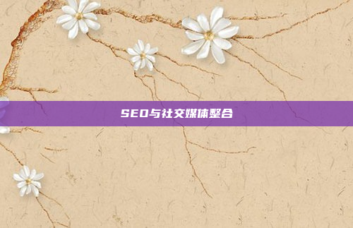 SEO与社交媒体整合