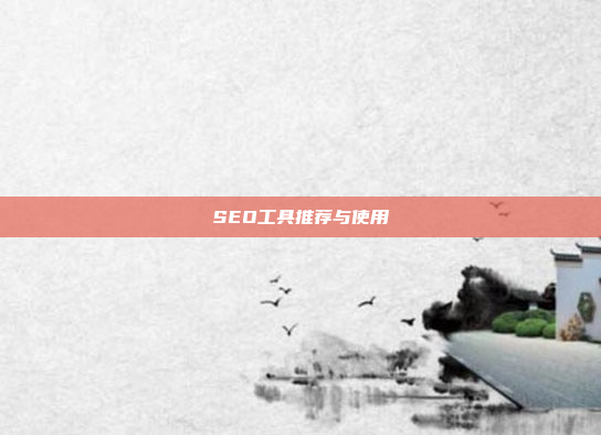 SEO工具推荐与使用