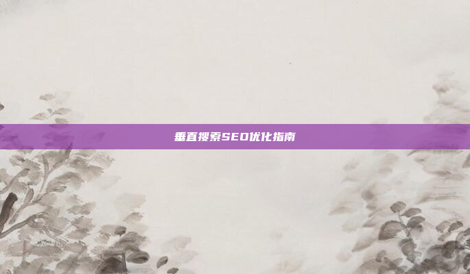 垂直搜索SEO优化指南