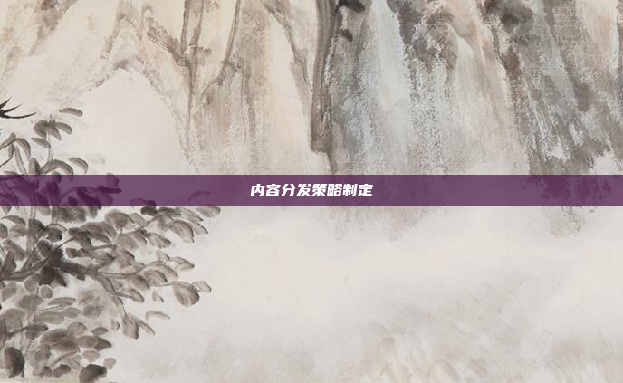 内容分发策略制定