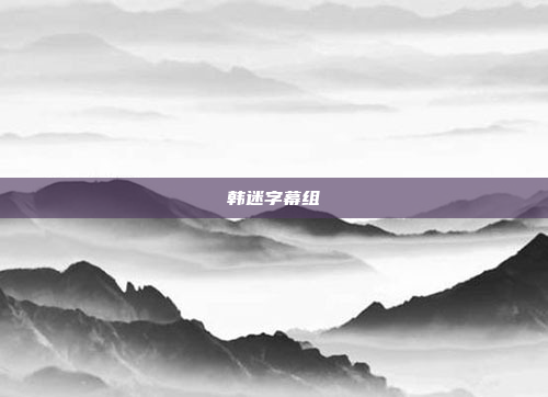 韩迷字幕组