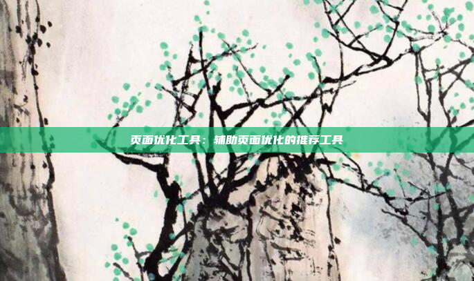 页面优化工具：辅助页面优化的推荐工具