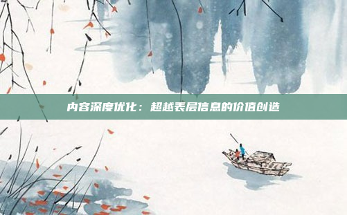 内容深度优化：超越表层信息的价值创造