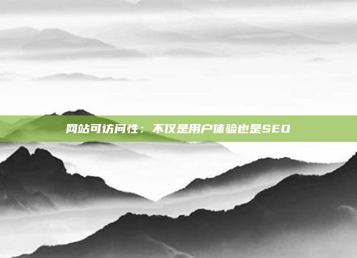 网站可访问性：不仅是用户体验也是SEO