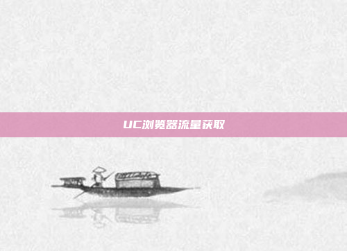 UC浏览器流量获取