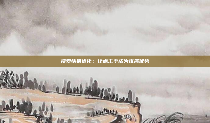 搜索结果优化：让点击率成为排名优势