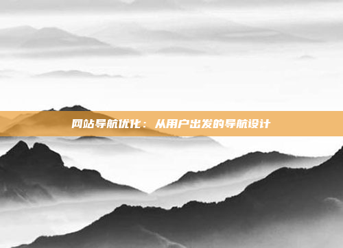 网站导航优化：从用户出发的导航设计
