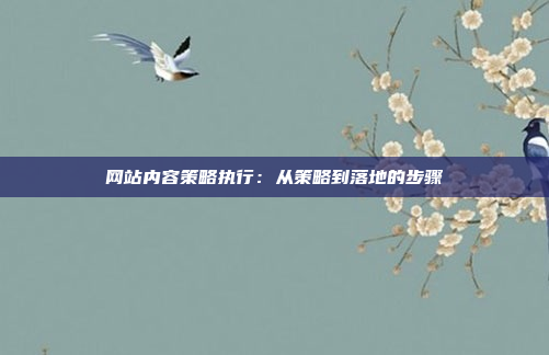 网站内容策略执行：从策略到落地的步骤