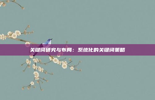 关键词研究与布局：系统化的关键词策略