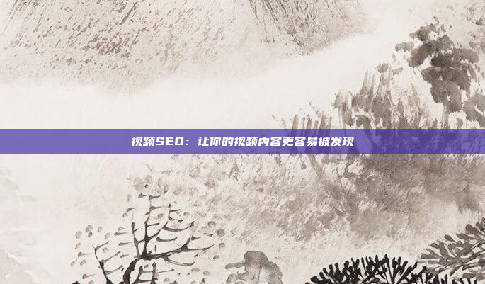 视频SEO：让你的视频内容更容易被发现