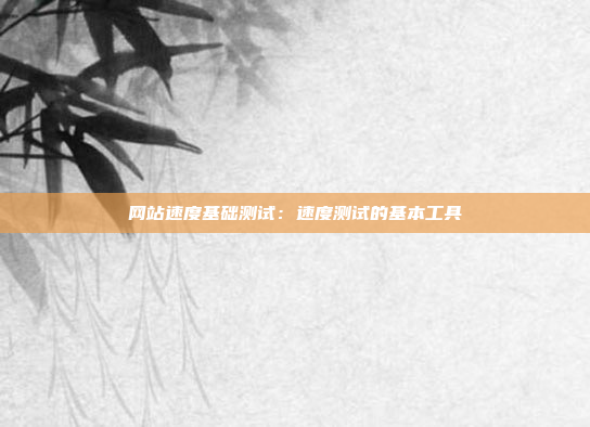 网站速度基础测试：速度测试的基本工具