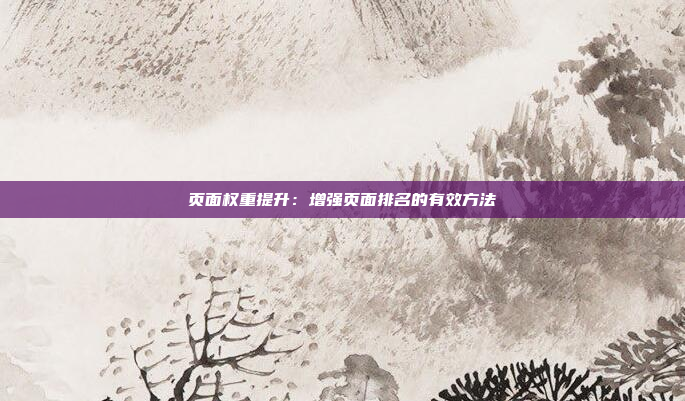 页面权重提升：增强页面排名的有效方法