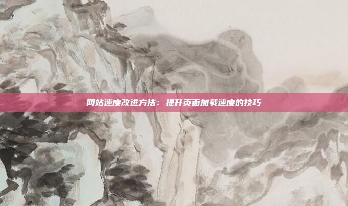 网站速度改进方法：提升页面加载速度的技巧